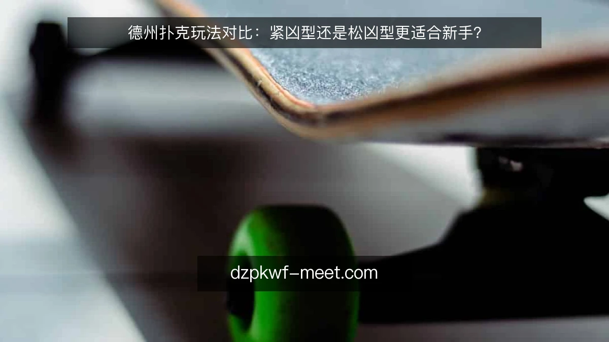 德州扑克玩法对比：紧凶型还是松凶型更适合新手？