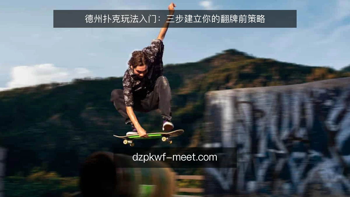 德州扑克玩法入门：三步建立你的翻牌前策略