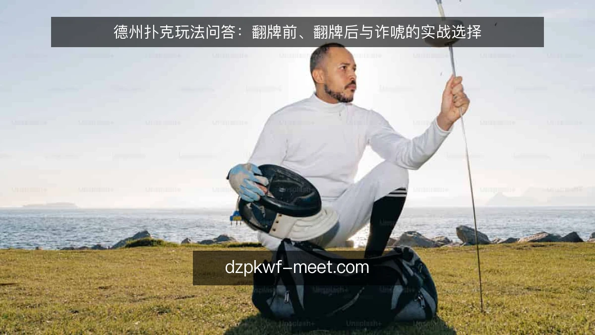 德州扑克玩法问答：翻牌前、翻牌后与诈唬的实战选择