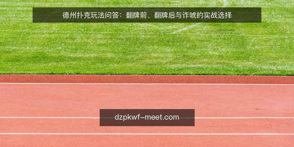 德州扑克玩法问答:翻牌前、翻牌后与诈唬的实战选择 — 德州扑克玩法中,翻牌前应该用哪些牌入池? 配图