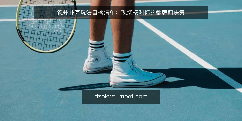 德州扑克玩法自检清单:现场核对你的翻牌前决策 — 现场信号:哪些动作值得警惕 配图