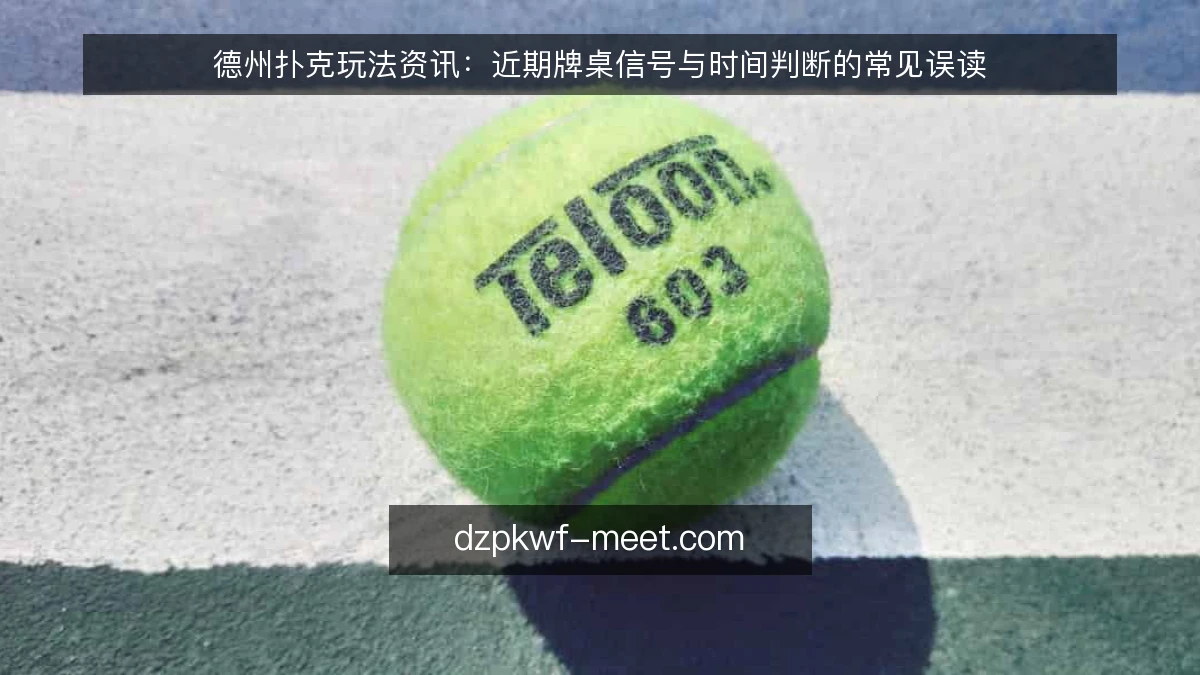 德州扑克玩法资讯：近期牌桌信号与时间判断的常见误读