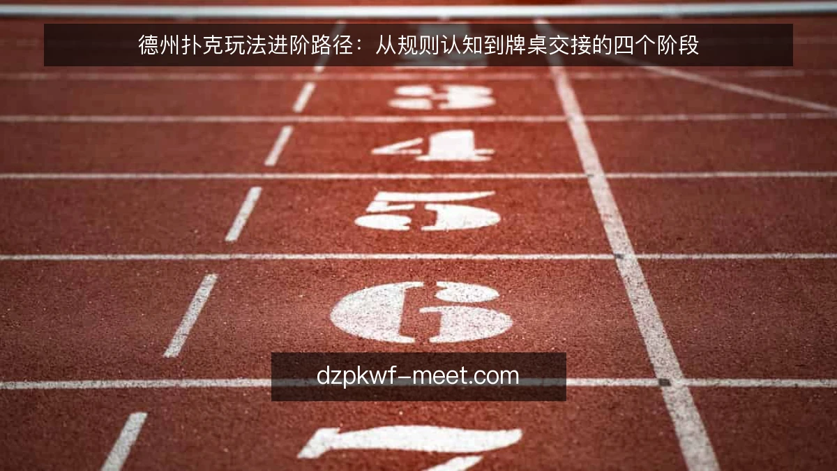 德州扑克玩法进阶路径：从规则认知到牌桌交接的四个阶段
