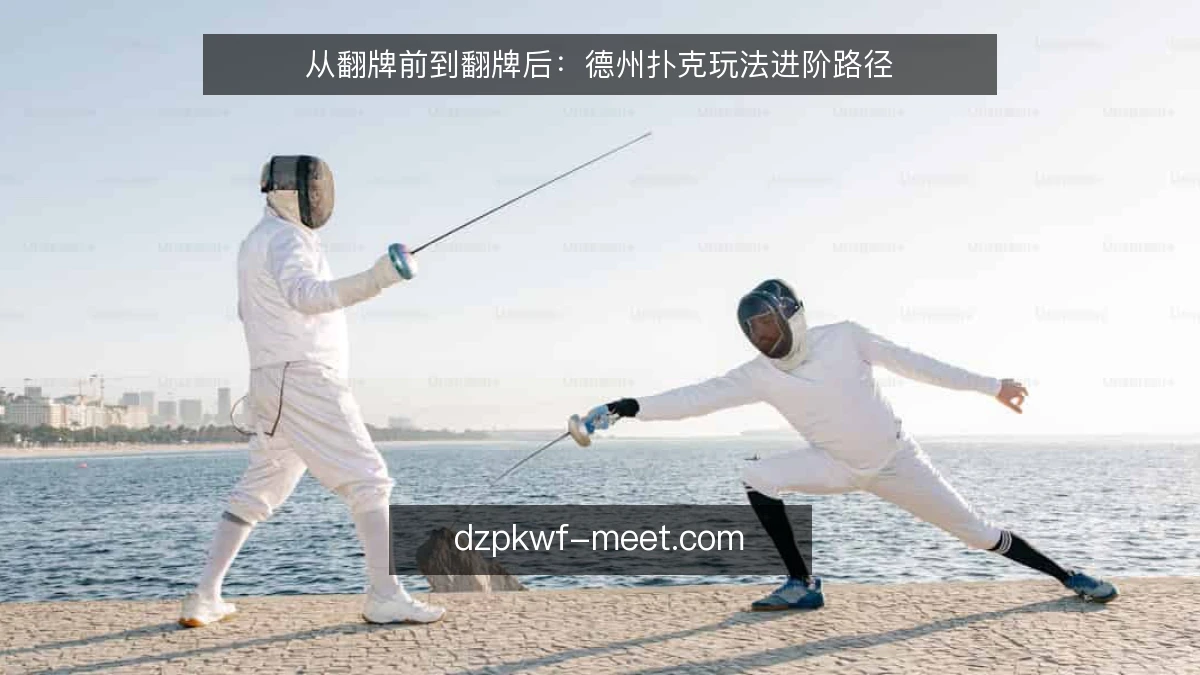 从翻牌前到翻牌后：德州扑克玩法进阶路径