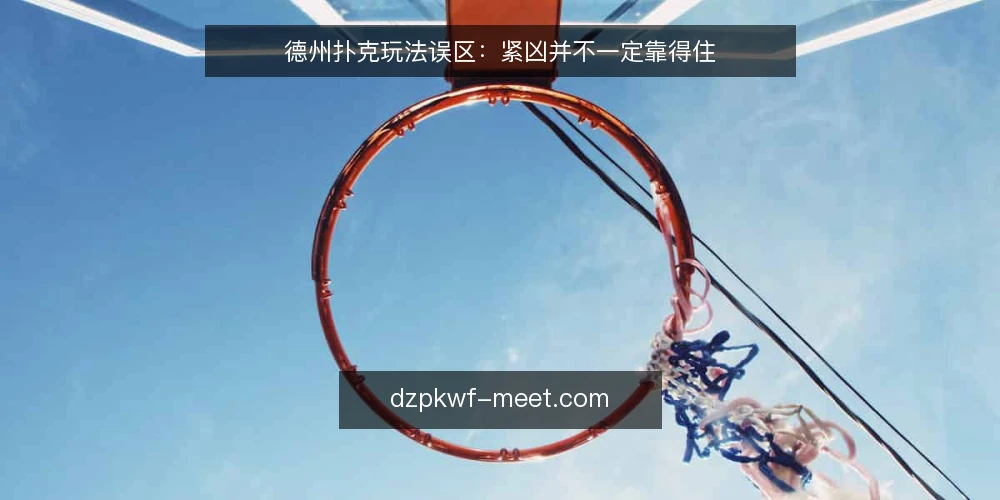 德州扑克玩法误区:紧凶并不一定靠得住 — 先厘清一个常见误区 配图