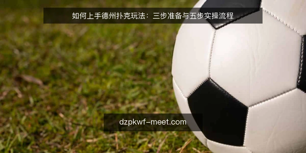如何上手德州扑克玩法：三步准备与五步实操流程 — 第一步 准备：上桌前要确认的四件事 配图