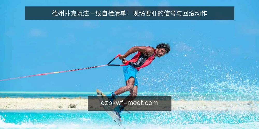 德州扑克玩法一线自检清单：现场要盯的信号与回滚动作 — 现场要盯的信号 配图