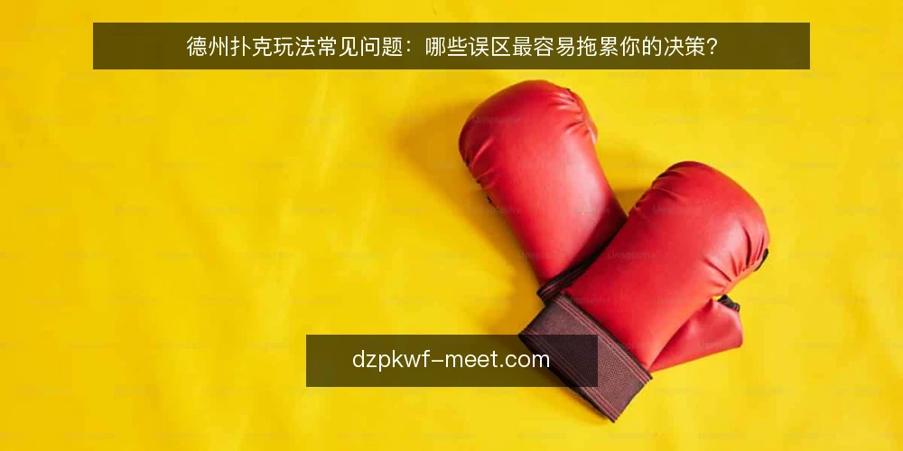 德州扑克玩法常见问题：哪些误区最容易拖累你的决策？ — 先弄清：德州扑克玩法的问题为什么总出在决策流程？ 配图
